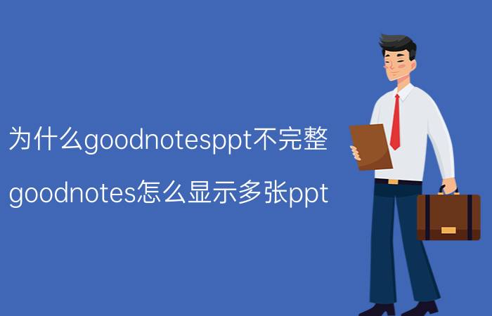 为什么goodnotesppt不完整 goodnotes怎么显示多张ppt？